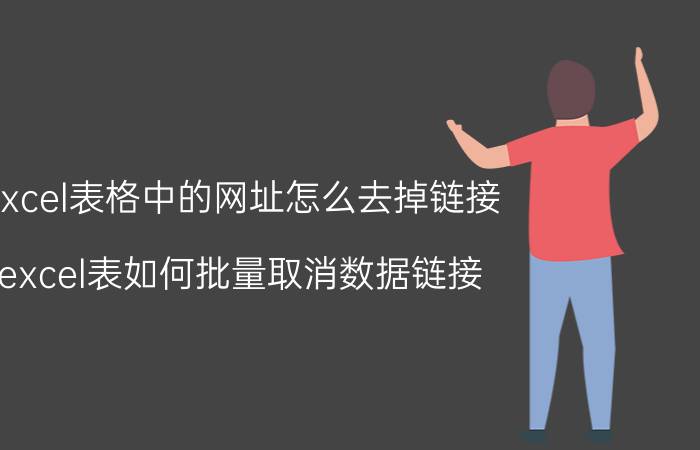 excel表格中的网址怎么去掉链接 excel表如何批量取消数据链接？